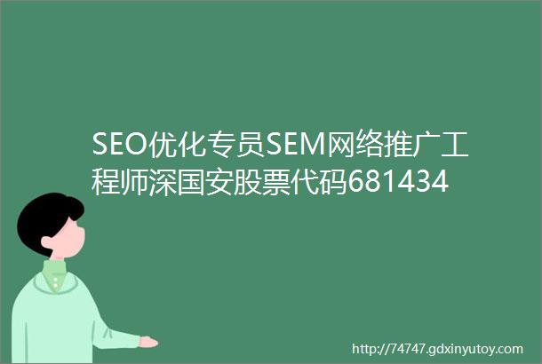 SEO优化专员SEM网络推广工程师深国安股票代码681434招